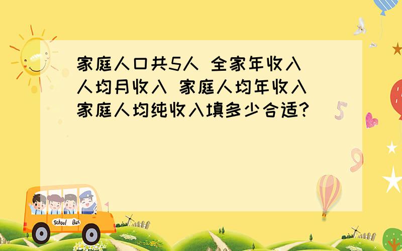 家庭人口共5人 全家年收入 人均月收入 家庭人均年收入 家庭人均纯收入填多少合适?