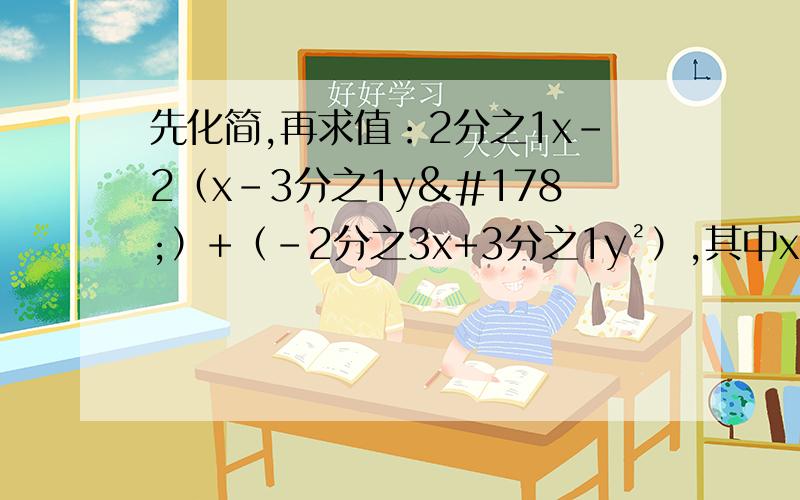 先化简,再求值：2分之1x-2（x-3分之1y²）+（﹣2分之3x+3分之1y²）,其中x=-2,y=3分之2.