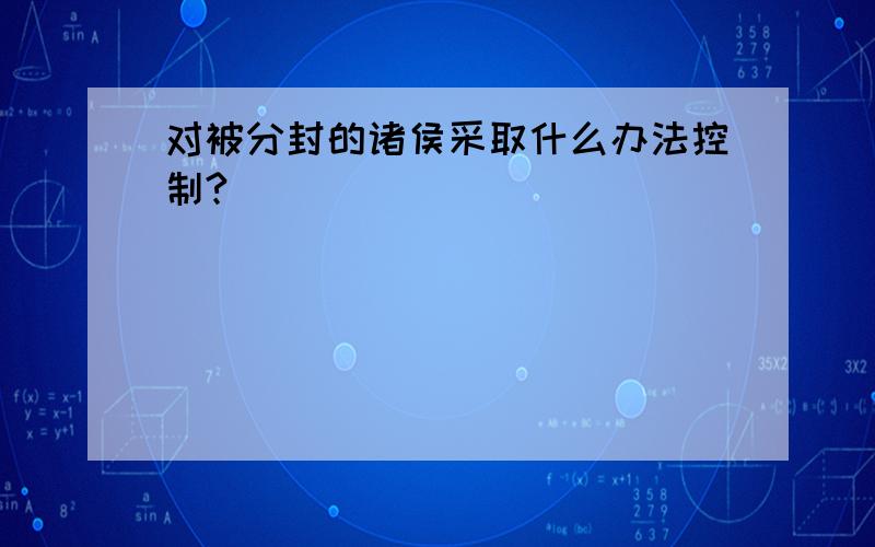 对被分封的诸侯采取什么办法控制?