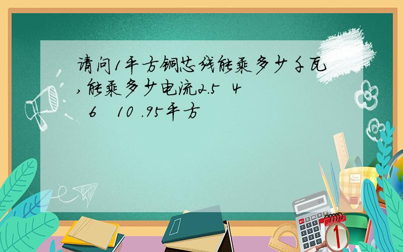 请问1平方铜芯线能乘多少千瓦,能乘多少电流2.5  4   6   10 .95平方