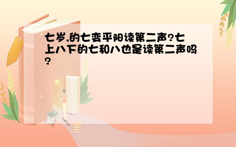 七岁,的七变平阳读第二声?七上八下的七和八也是读第二声吗?