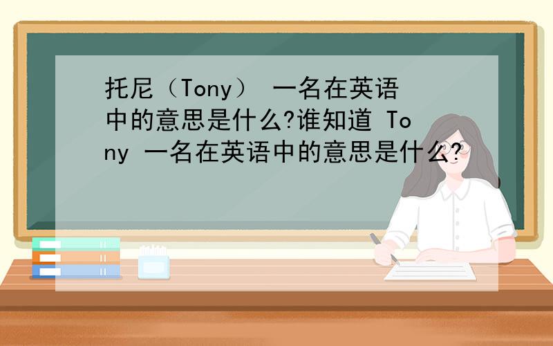 托尼（Tony） 一名在英语中的意思是什么?谁知道 Tony 一名在英语中的意思是什么?