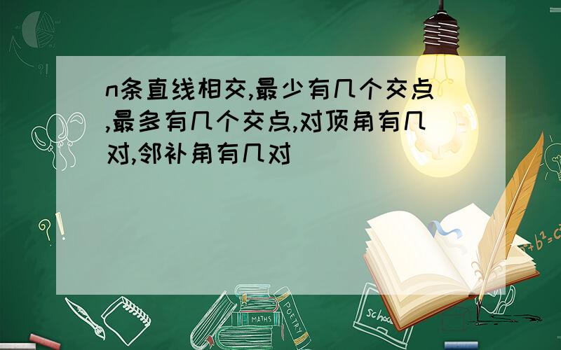 n条直线相交,最少有几个交点,最多有几个交点,对顶角有几对,邻补角有几对