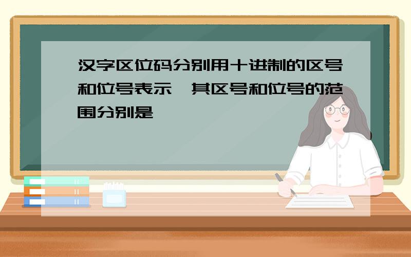 汉字区位码分别用十进制的区号和位号表示,其区号和位号的范围分别是