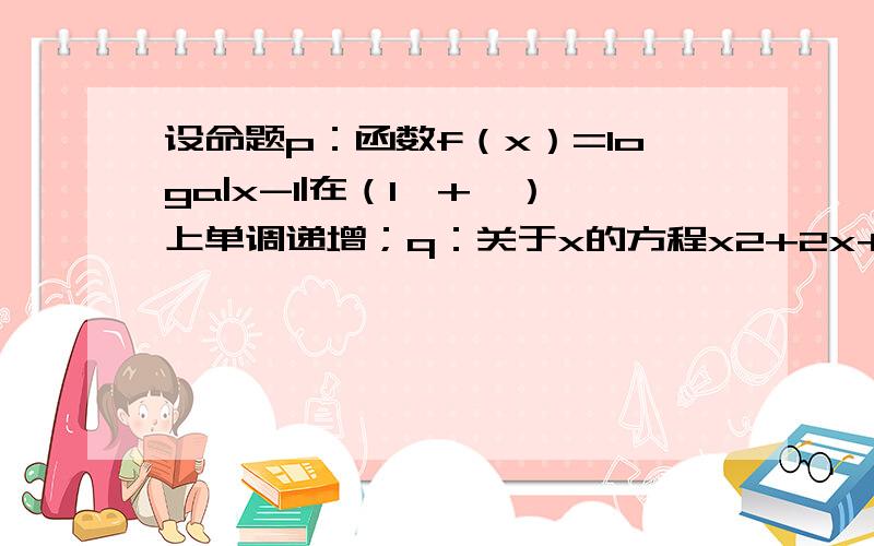 设命题p：函数f（x）=loga|x-1|在（1,+∞）上单调递增；q：关于x的方程x2+2x+loga^2=0的解集只有一个子集．若“p∨q”为真,“（否p）∨（否q）”也为真,求实数a的取值范围．