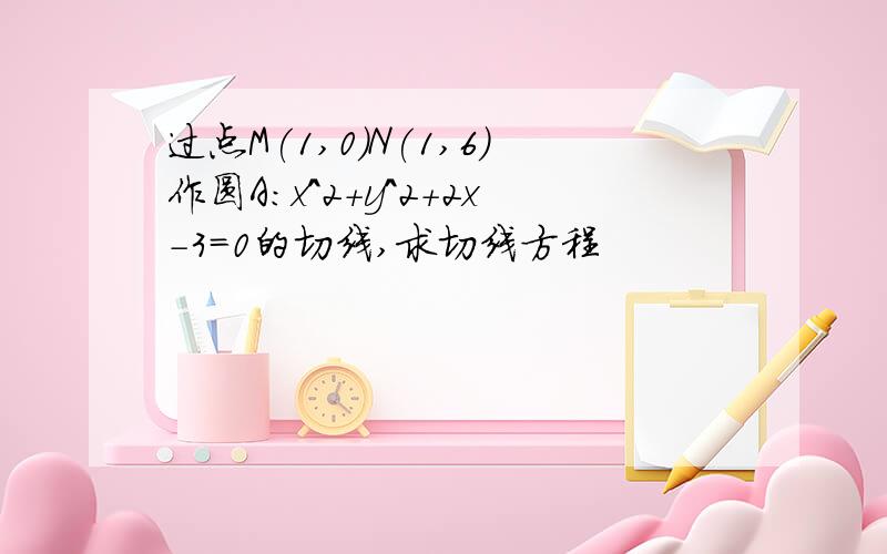 过点M(1,0)N(1,6)作圆A:x^2+y^2+2x-3=0的切线,求切线方程