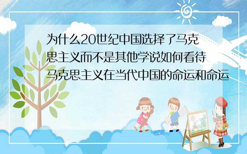 为什么20世纪中国选择了马克思主义而不是其他学说如何看待马克思主义在当代中国的命运和命运