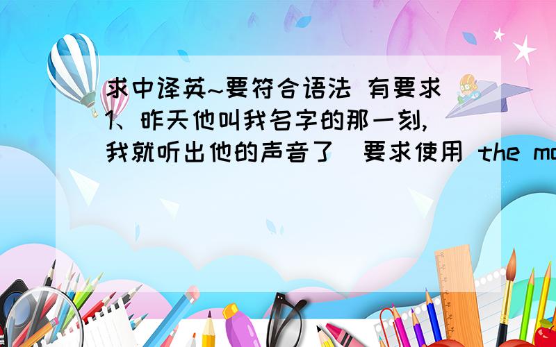 求中译英~要符合语法 有要求1、昨天他叫我名字的那一刻,我就听出他的声音了（要求使用 the moment/recognize)2.我们不该浪费任何东西,最重要的是,不能浪费时间.（要求使用 waste/above all)