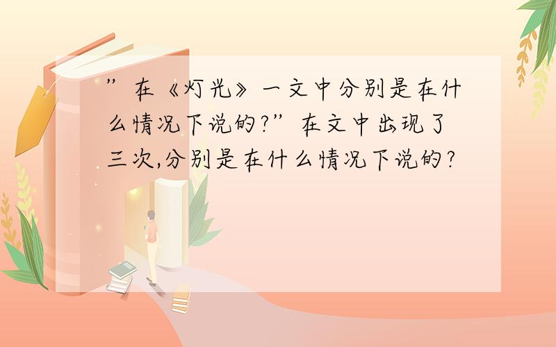 ”在《灯光》一文中分别是在什么情况下说的?”在文中出现了三次,分别是在什么情况下说的?