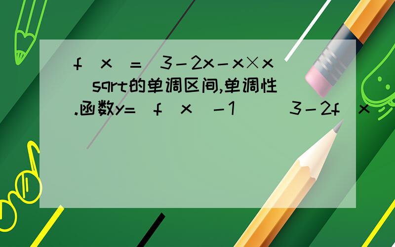 f(x)=(3－2x－x×x)sqrt的单调区间,单调性.函数y=(f(x)－1)／(3－2f(x))的值域函数是根号下的（3－2x－x的平方）呵呵,想看了自己再做一遍,也可以建议一点同类型的题加答案