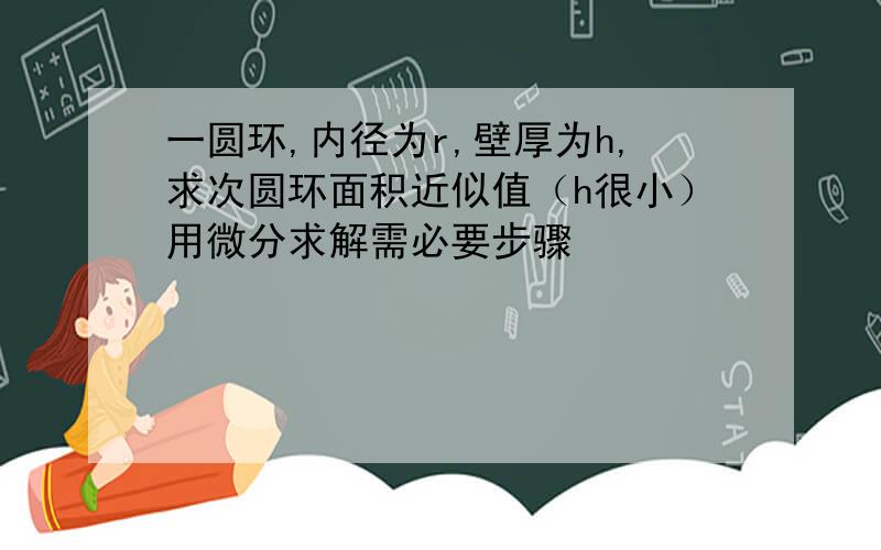 一圆环,内径为r,壁厚为h,求次圆环面积近似值（h很小）用微分求解需必要步骤