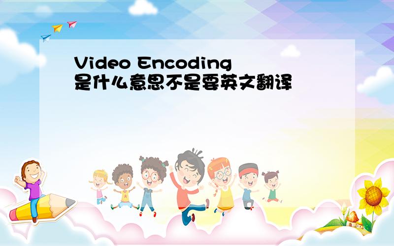 Video Encoding是什么意思不是要英文翻译