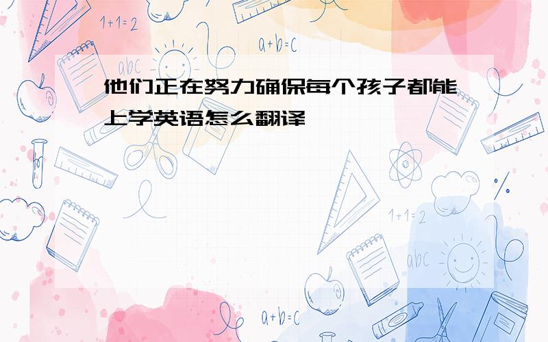 他们正在努力确保每个孩子都能上学英语怎么翻译