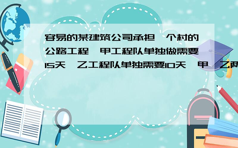 容易的某建筑公司承担一个村的公路工程,甲工程队单独做需要15天,乙工程队单独需要10天,甲、乙两队合修5天后因其它地方发生雪灾,道路被毁,公司需抽调乙队工程队参加抢修战,留下的工程