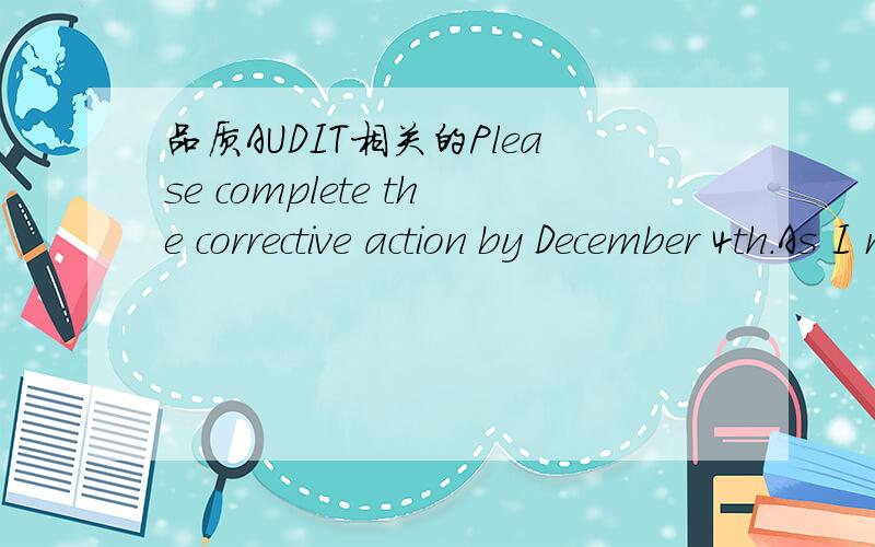 品质AUDIT相关的Please complete the corrective action by December 4th.As I mentioned I will not issue the scar for this time.However,the corrective actions are not completed until Dec.4th,I will issue SCAR.Please treat this as SCAR.