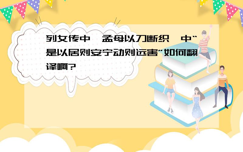 列女传中《孟母以刀断织》中“是以居则安宁动则远害”如何翻译啊?