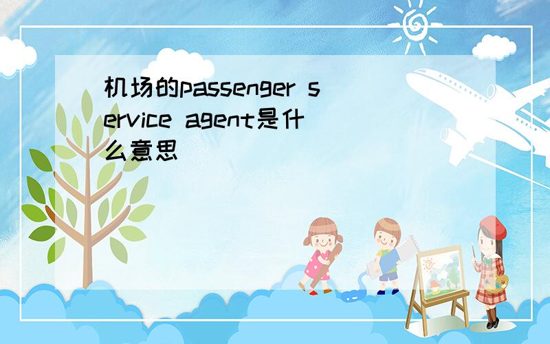 机场的passenger service agent是什么意思