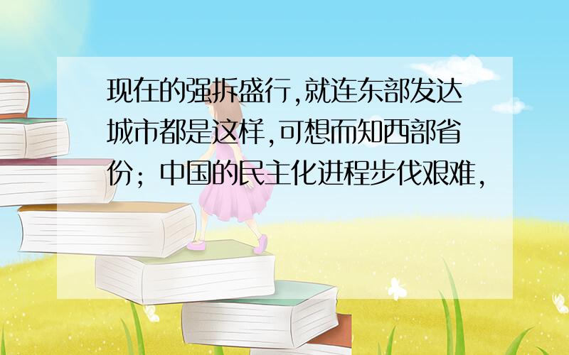 现在的强拆盛行,就连东部发达城市都是这样,可想而知西部省份；中国的民主化进程步伐艰难,