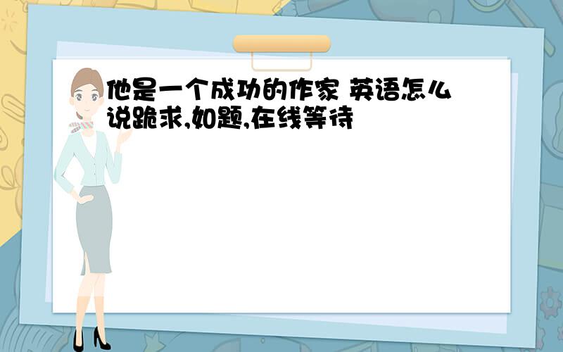 他是一个成功的作家 英语怎么说跪求,如题,在线等待