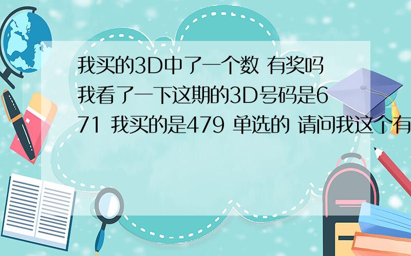 我买的3D中了一个数 有奖吗我看了一下这期的3D号码是671 我买的是479 单选的 请问我这个有奖吗