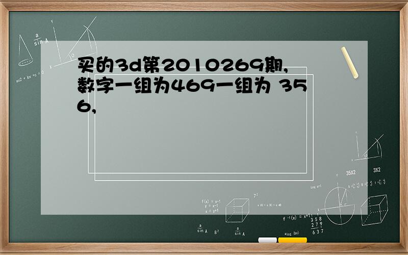 买的3d第2010269期,数字一组为469一组为 356,