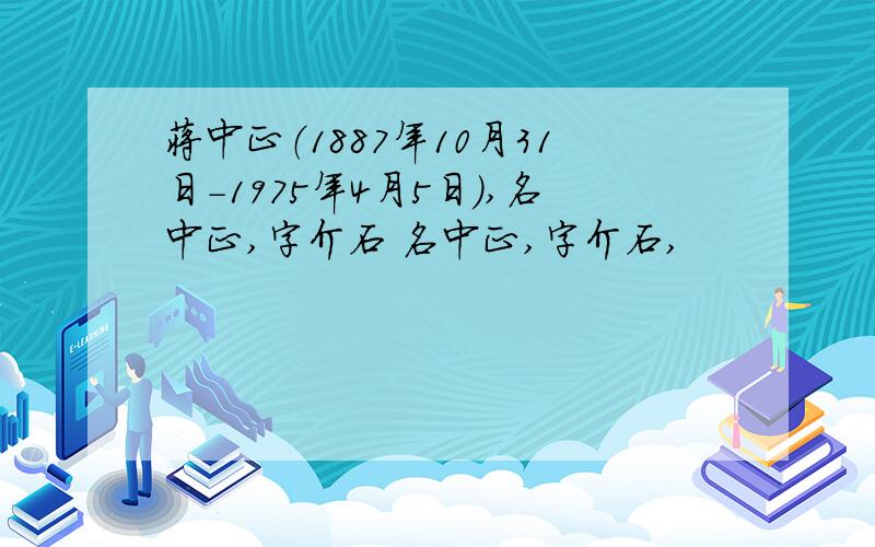 蒋中正（1887年10月31日－1975年4月5日）,名中正,字介石 名中正,字介石,