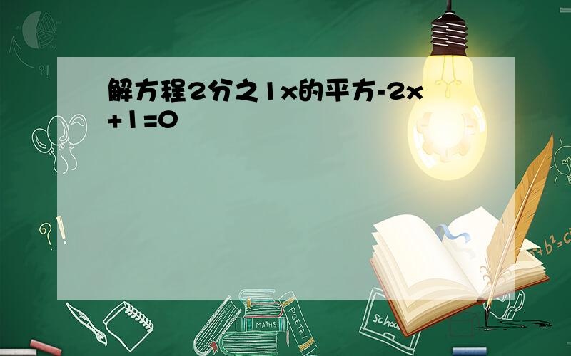 解方程2分之1x的平方-2x+1=0