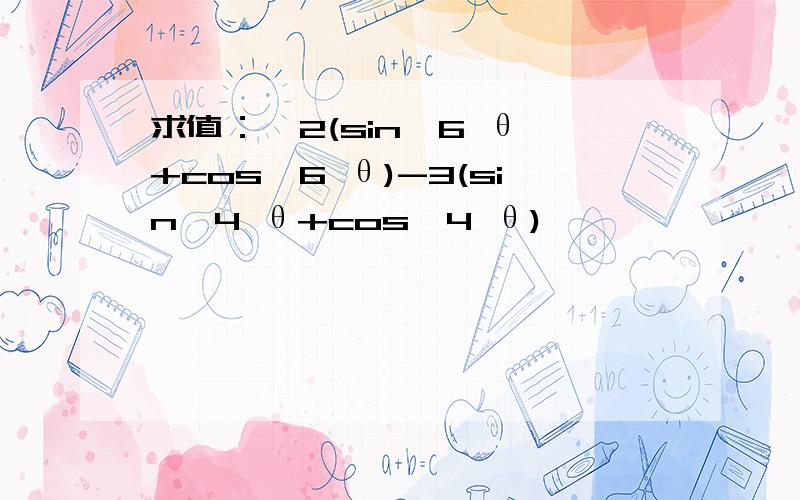 求值：  2(sin^6 θ+cos^6 θ)-3(sin^4 θ+cos^4 θ)