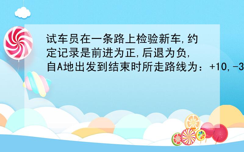 试车员在一条路上检验新车,约定记录是前进为正,后退为负,自A地出发到结束时所走路线为：+10,-3,+4,+2,-8,+13,-2,+12,+8,+5.（单位：Km）（1）结束时距A地多远?（列算式解答）（2）若每千米耗油60m