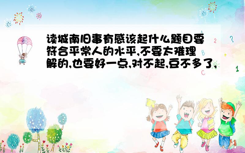 读城南旧事有感该起什么题目要符合平常人的水平,不要太难理解的,也要好一点,对不起,豆不多了,