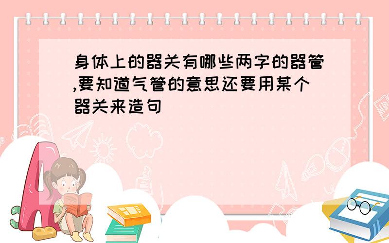 身体上的器关有哪些两字的器管,要知道气管的意思还要用某个器关来造句