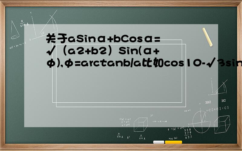 关于aSinα+bCosα=√（a2+b2）Sin(α+φ),φ=arctanb/a比如cos10-√3sin10,φ=arctanb/a是取-30度还是150度?有什么规律?