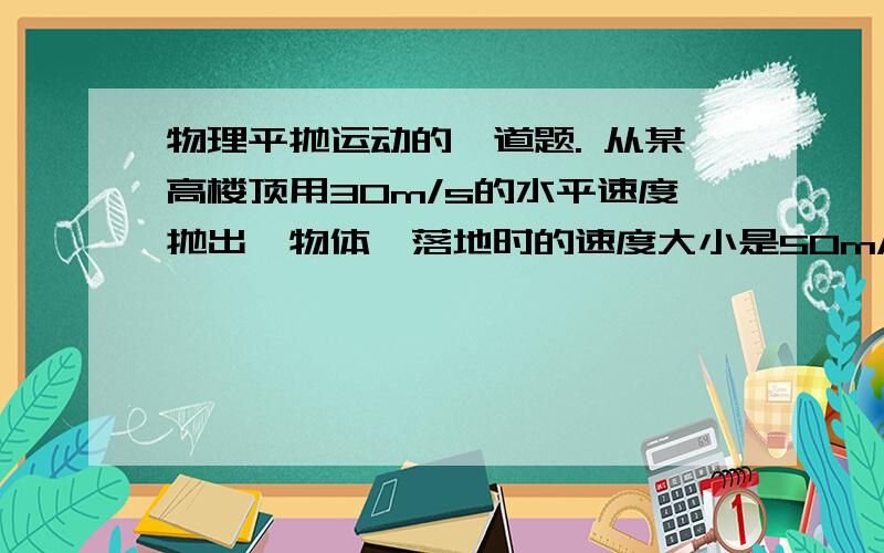 物理平抛运动的一道题. 从某高楼顶用30m/s的水平速度抛出一物体,落地时的速度大小是50m/s,求楼的高度.g取10m/s平方