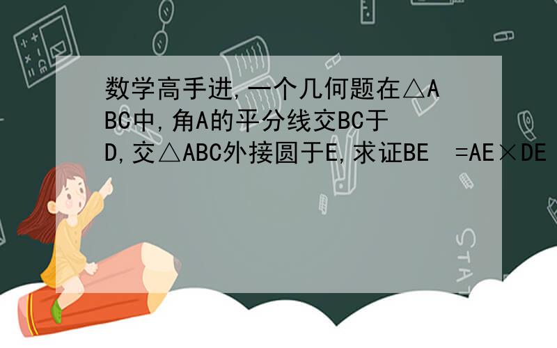 数学高手进,一个几何题在△ABC中,角A的平分线交BC于D,交△ABC外接圆于E,求证BE²=AE×DE