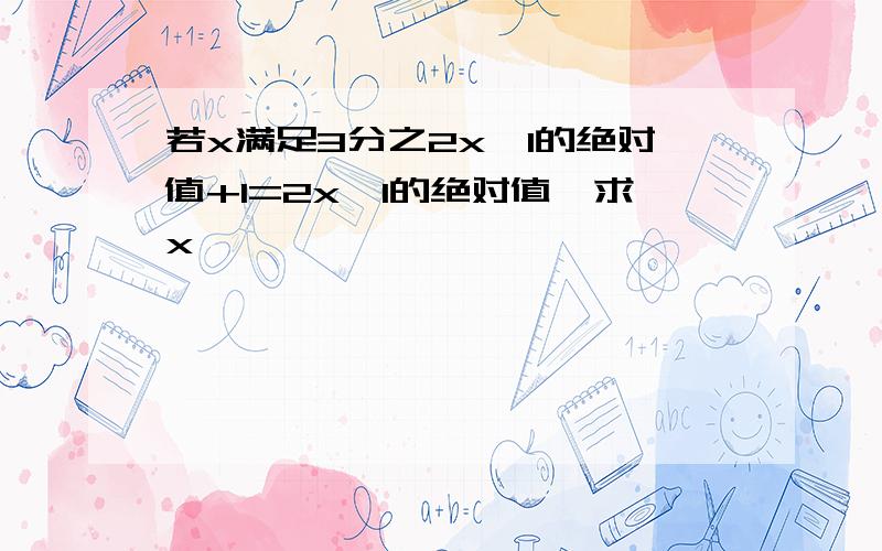 若x满足3分之2x—1的绝对值+1=2x—1的绝对值,求x