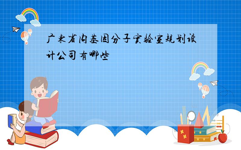 广东省内基因分子实验室规划设计公司有哪些