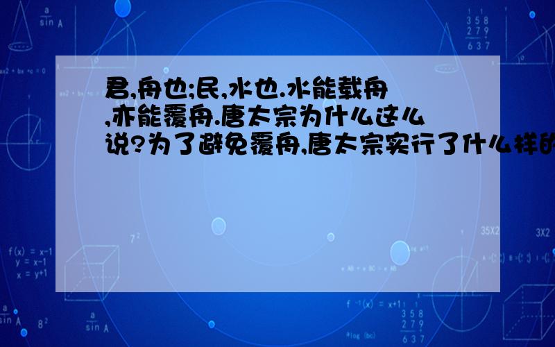 君,舟也;民,水也.水能载舟,亦能覆舟.唐太宗为什么这么说?为了避免覆舟,唐太宗实行了什么样的政策?