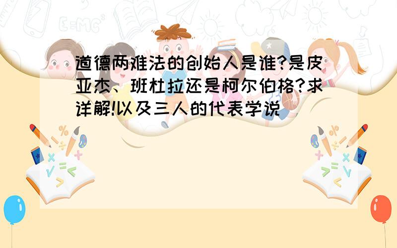 道德两难法的创始人是谁?是皮亚杰、班杜拉还是柯尔伯格?求详解!以及三人的代表学说