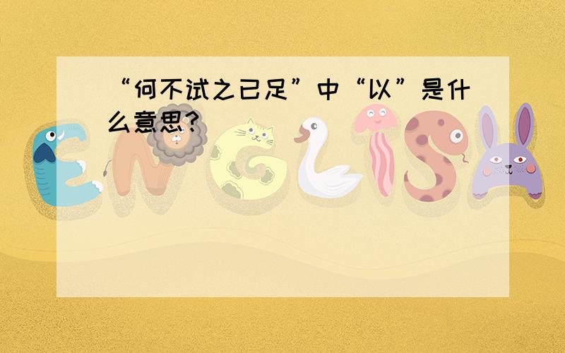 “何不试之已足”中“以”是什么意思?