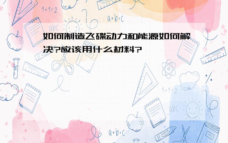 如何制造飞碟动力和能源如何解决?应该用什么材料?