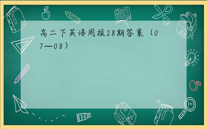 高二下英语周报28期答案（07—08）