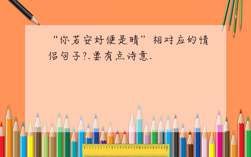 “你若安好便是晴”相对应的情侣句子?.要有点诗意.