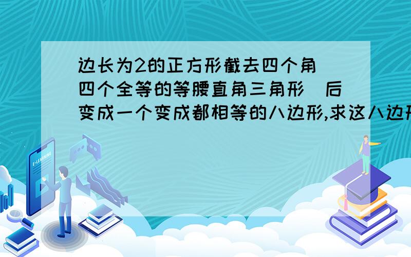 边长为2的正方形截去四个角（四个全等的等腰直角三角形）后变成一个变成都相等的八边形,求这八边形的边长运用一元二次方程解