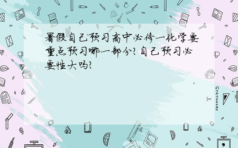 暑假自己预习高中必修一化学要重点预习哪一部分?自己预习必要性大吗?