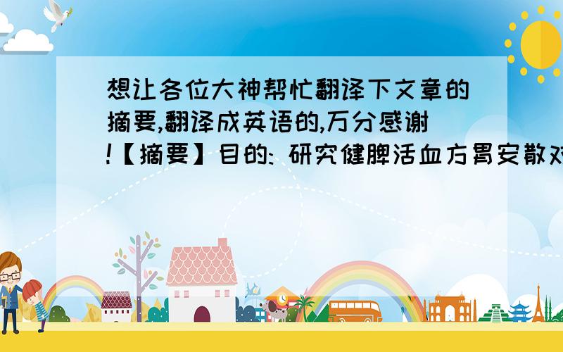 想让各位大神帮忙翻译下文章的摘要,翻译成英语的,万分感谢!【摘要】目的: 研究健脾活血方胃安散对胃癌前病变模型大鼠p53和p16基因表达的影响,以进一步探求其发病机制.方法 : 采用改进以