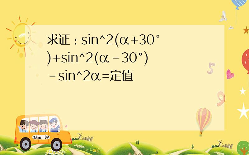 求证：sin^2(α+30°)+sin^2(α-30°)-sin^2α=定值
