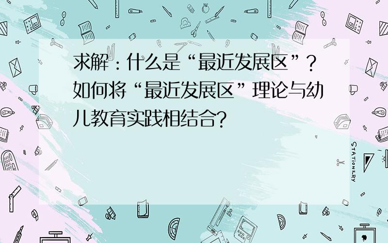 求解：什么是“最近发展区”?如何将“最近发展区”理论与幼儿教育实践相结合?