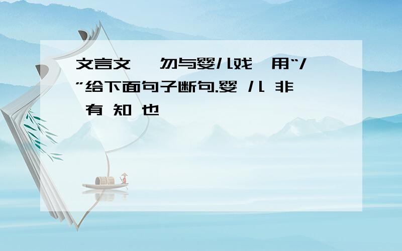 文言文 《勿与婴儿戏》用“/”给下面句子断句.婴 儿 非 有 知 也