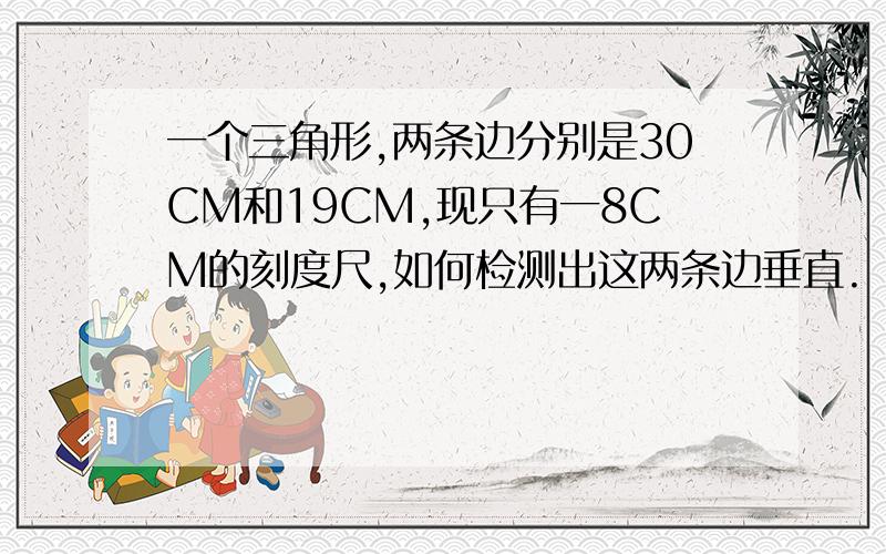 一个三角形,两条边分别是30CM和19CM,现只有一8CM的刻度尺,如何检测出这两条边垂直.