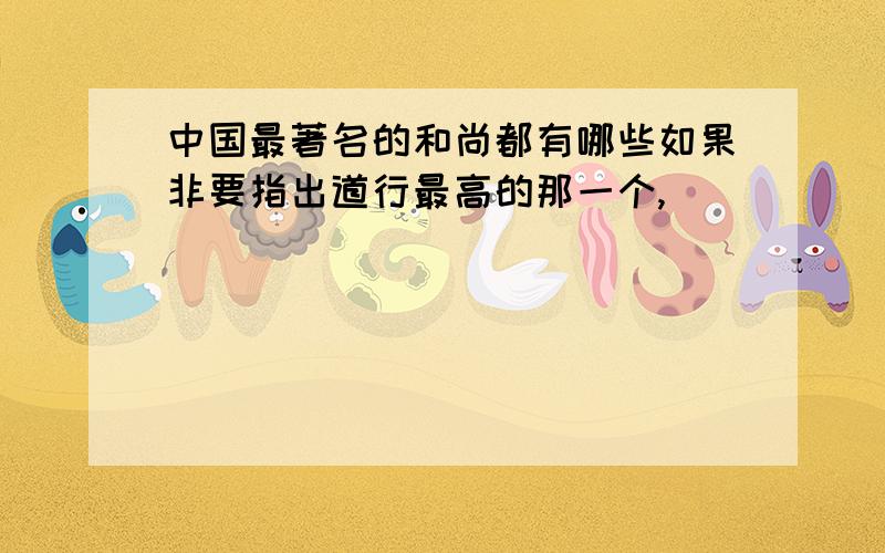 中国最著名的和尚都有哪些如果非要指出道行最高的那一个,